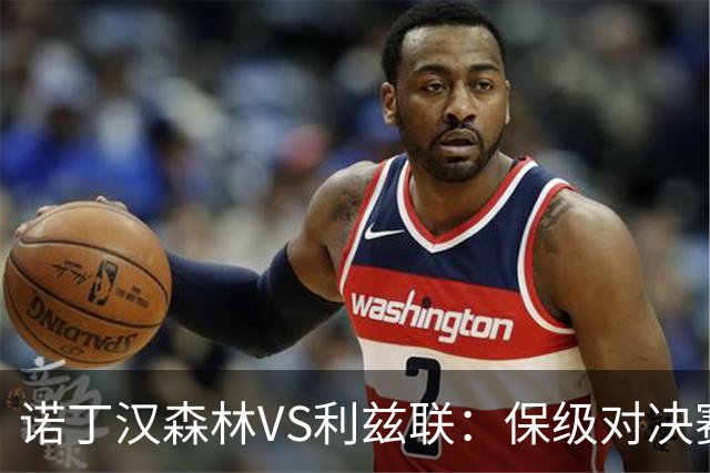 诺丁汉森林VS利兹联：保级对决赛前分析